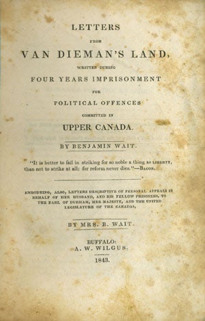 Item #11237 Letters from Van Dieman's Land, written during Four Years Imprisonment for Political Offenses Committed in Upper Canada Embodying, also, Letters Descriptive of Personal Appeals in Behalf of Her Husband, and his Fellow Prisoners, to the Earl of Durham, Her Majesty, and the United Legislatures of the Canadas, by Mrs. B. Wait. Benjamin Wait.