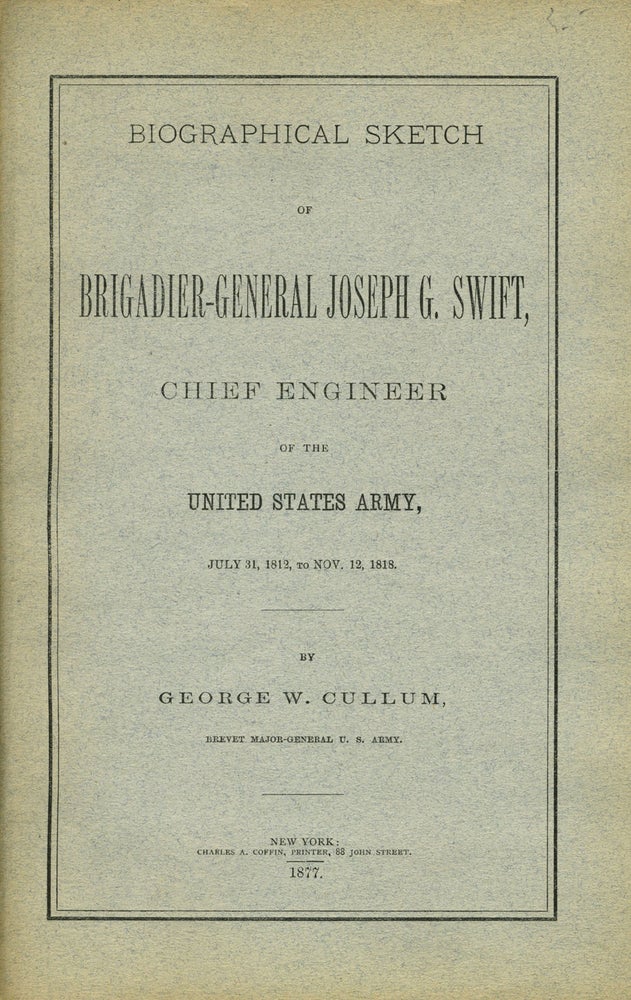 Item #11398 Biographical Sketch of Brigadier-General Joseph G. Swift, Chief Engineer of the United States Army, July 31, 1812 to Nov. 12, 1818. George W. Cullum.
