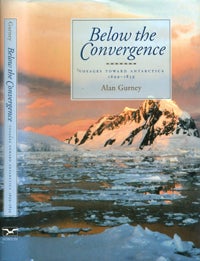 Item #11477 Below the Convergence Voyages Toward Antarctica 1699 - 1839. Alan Gurney.