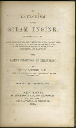 A Catechism of the Steam Engine Illustrative of Scientific Principles upon which its Operation Depends, and the Practical Details of its Structure, in its Application to Mines, Mills, Steam Navigation, and Railways with Various Suggestions of Improvement.