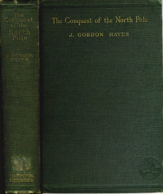 Item #12924 The Conquest of the North Pole. Recent Arctic Exploration. J. Gordon Hayes