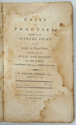 Cases of Practice, Adjudged in the Supreme Court of the state of New York. Together with the rules and orders of the Court, from October Term 1791, to October Term 1800.