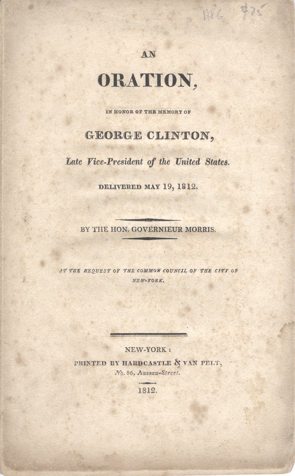 Item #16635 An Oration, in Honor of the Memory of George Clinton, Late Vice-President of the United States. Delivered May 19, 1812, by the Hon. Governieur Morris. Governieur Morris.