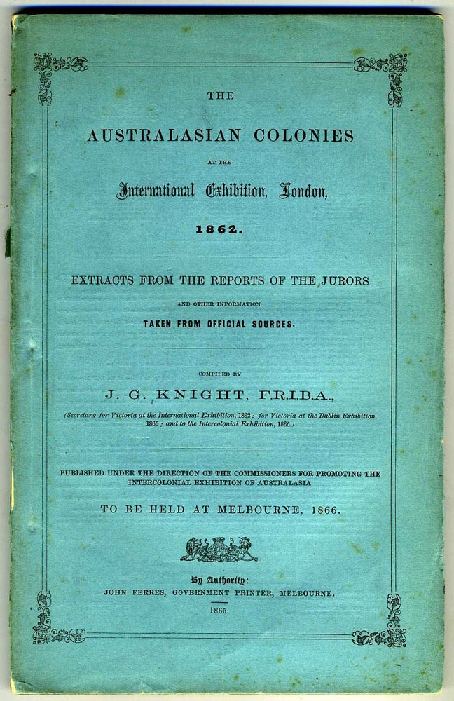 Item #18250 The Australasian Colonies at the International Exhibition, London, 1862. Extracts from the Reports of the Jurors ... for Promoting the Intercolonial Exhibition of Australasia to be Held at Melbourne, 1866. Gold, J. G Knight, compiler.