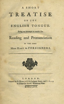 A Short Treatise on the English Tongue. Being an Attempt to render the Reading and Pronunciation of the Same More Easy to Foreigners.