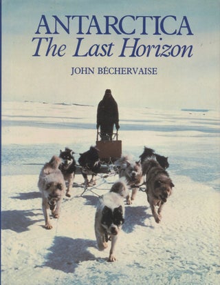 Item #18766 Antarctica: The Last Horizon [The Far South]. John Bechervaise