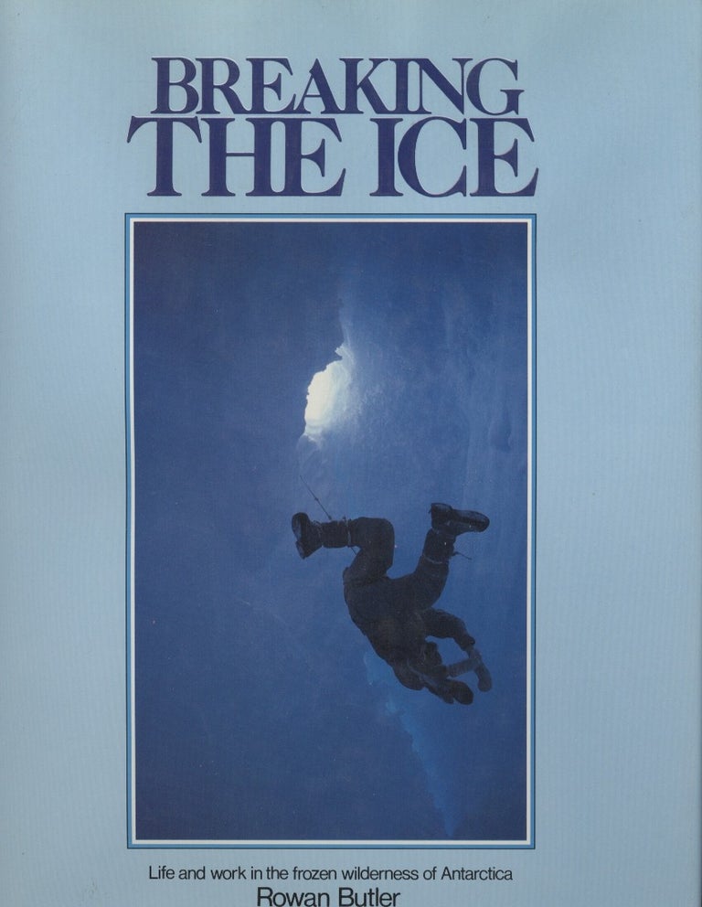 Item #18796 Breaking the Ice : Life and Work in the Frozen Wilderness of Antarctica. Rowan Butler.