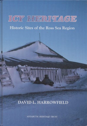 Item #18987 Icy Heritage: Historic Sites of the Ross Sea Region. David L. Harrowfield