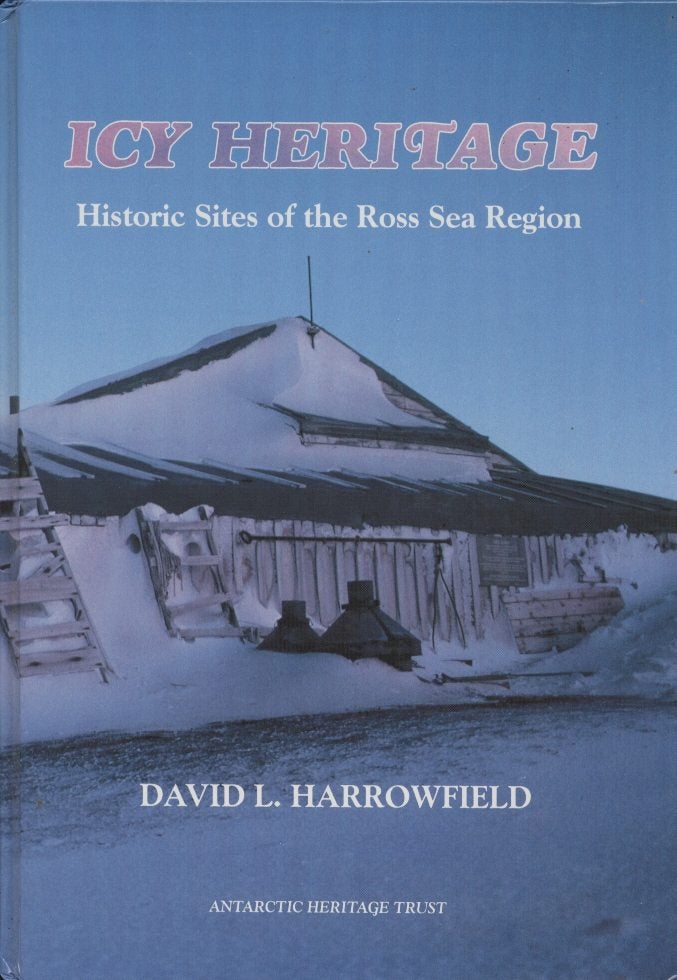 Item #18987 Icy Heritage: Historic Sites of the Ross Sea Region. David L. Harrowfield.