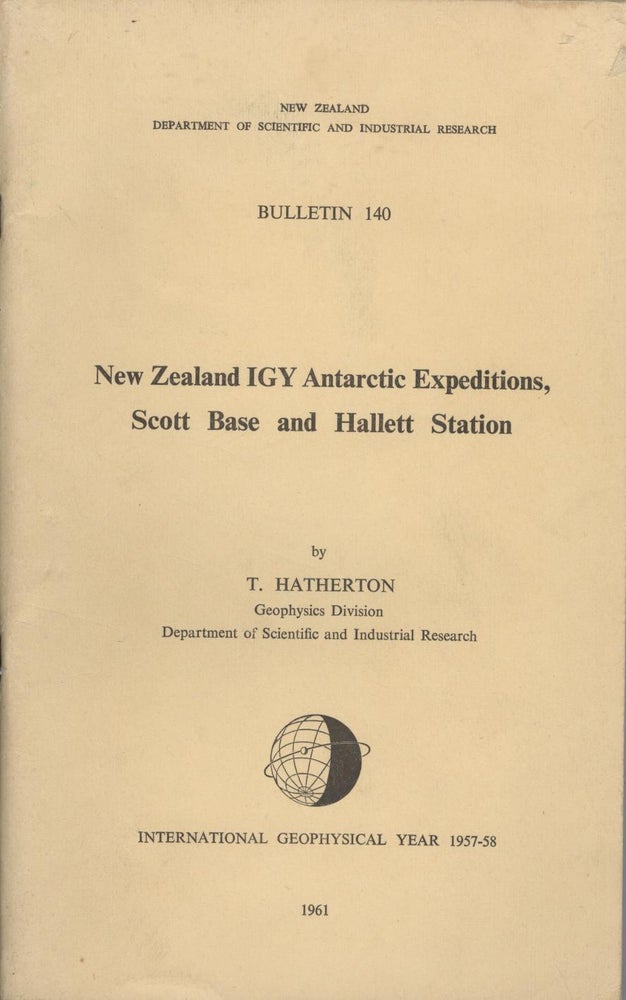 Item #19034 New Zealand IGY Antarctic Expeditions, Scott Base and Hallett Station [New Zealand Department of Scientific and Industrial Research, Bulletin 140]. T. Hatherton.