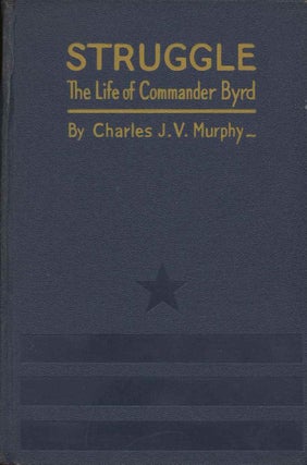 Item #19050 Struggle: The Life and Exploits of Commander Richard E. Byrd. Charles J. V. Murphy