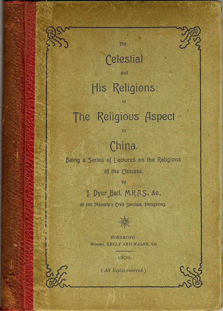 Item #19434 The Celestial and His Religions: or the Religious Aspect in China. Being a Series of Lectures on the Religions of the Chinese. James Dyer Ball.