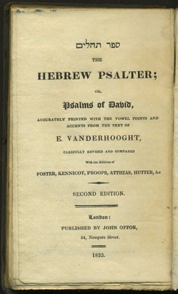 Sefer Tehillim/ The Hebrew Psalter; or, Psalms of David, accurately printed with the vowel points and accents from the text of E. Vanderhooght, carefully revised and compared with the editions of Foster, Kennicot, Proops, Atthias, Hutter, &c.