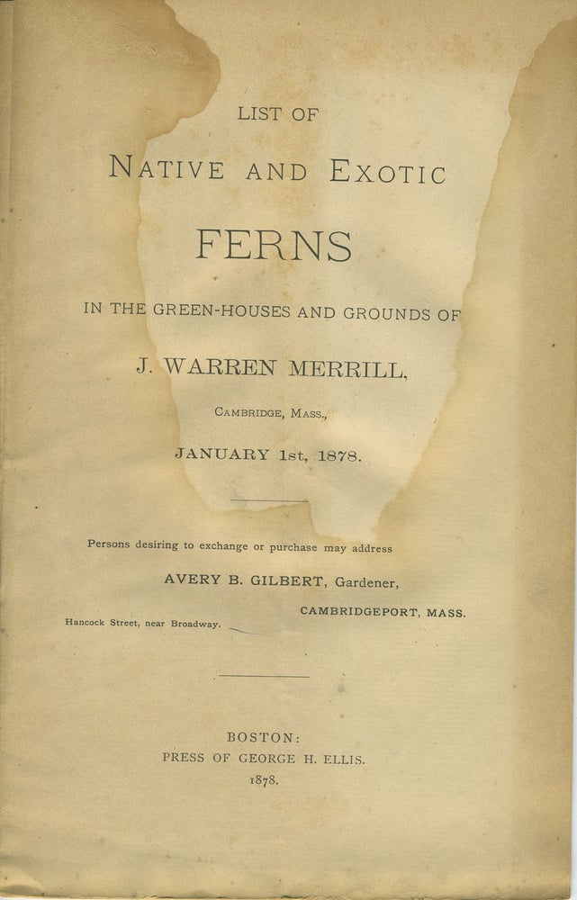 Item #20788 List of Native and Exotic Ferns in the Green-Houses and Grounds of J. Warren Merrill, Cambridge, Mass., January 1st, 1878. Botanical: Ferns, J. Warren Merrill, Avery B. Gilbert.