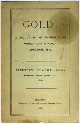 Item #21468 Gold: A Sequel to my Pamphlet on "Gold and Mining," Adelaide, 1885. Henry Marshall