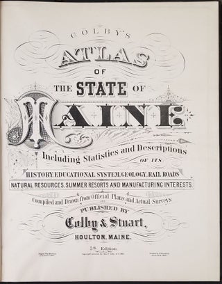 Colby's Atlas of the State of Maine. Including Statistics and Descriptions of it History, Educational System, Geology, Railroads, Natural Resources, Summer Resorts and Manufacturing Interests.