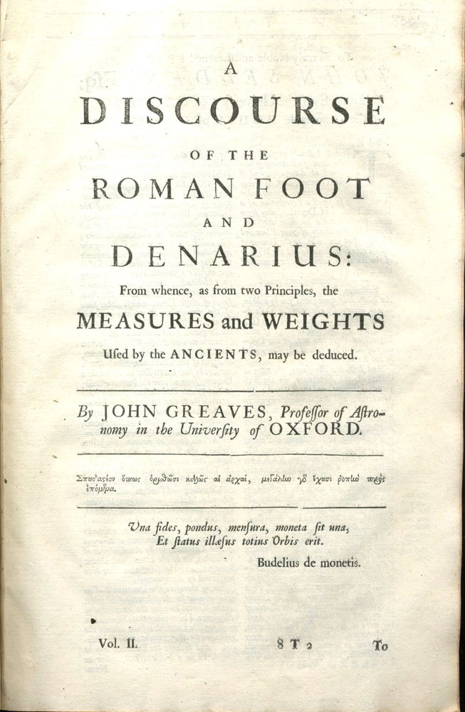 Item #22854 A Discourse of The Roman Foot and Denarius from Whence, as from Two Principles, the Measures and Weights Used by the Ancients, may be Deduced By John Greaves, Professor of Astronomy in the University of Oxford.
