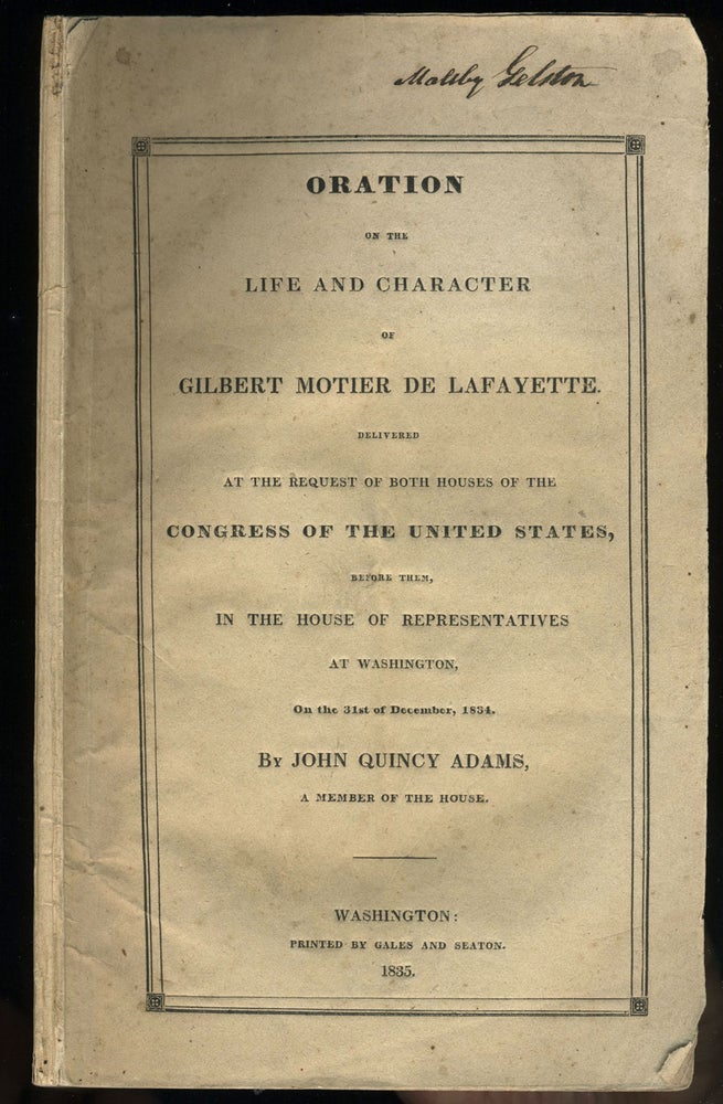 Item #23539 Oration on the Life and Character of Gilbert Motier de Lafayette Delivered at the Request of Both Houses of the Congress of the United States, Before them, in the House of Representatives at Washington, 31st December 1834, by John Quincy Adams. John Quincy Adams.