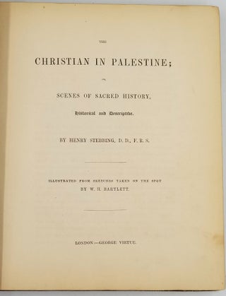 The Christian in Palestine; or, Scenes of Sacred History, Historical and Descriptive. Illustrated From Sketches Taken on the Spot by W. H. Bartlett.