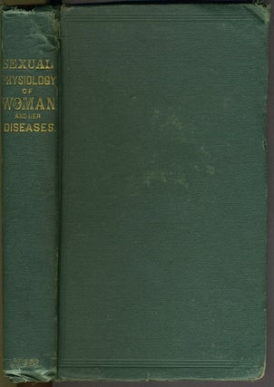 Sexual Physiology of Woman, and her Diseases or, Woman, Treated of Physiologically, Pathologically, and Esthetically with eight elegant illustrative pictures of female beauty.