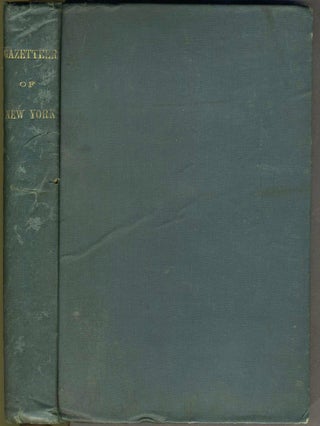 A Gazetteer of the State of New York; Carefully Written from Original and Authentic Materials, Arranged on a New Plan, In Three Parts Comprising, First - A Comprehensive Geographical and Statistical View of the Whole State, ... Second- an Ample General View of Each County... Third- a Very Full and Minute Topographical Description of Each Town or Township, City, Borough, Village, & c... With an Accurate Map of the State.