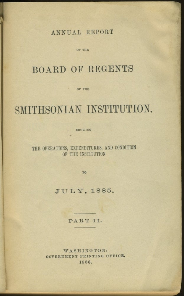 Item #26731 Annual Report of the Board of Regents of the Smithsonian Institution: July 1885 - Part II with part 1 bound in. George Catlin.
