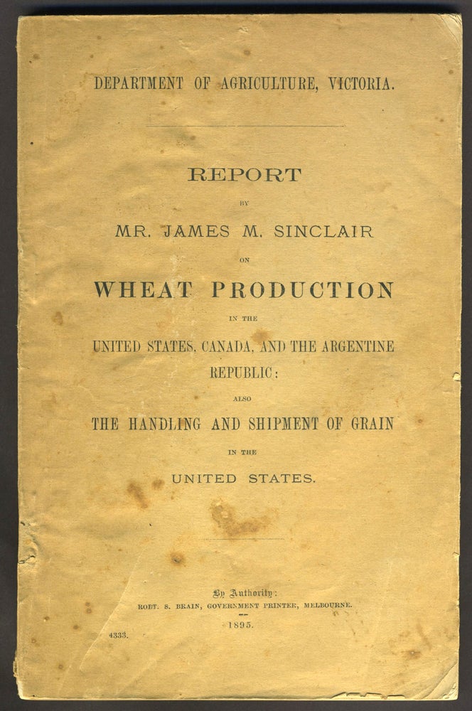 Item #26814 Report by Mr. James M. Sinclair on Wheat Production in the United States, Canada and the Argentine Republic; also the Handling and Shipment of Grain in the United States. James M. Sinclair.