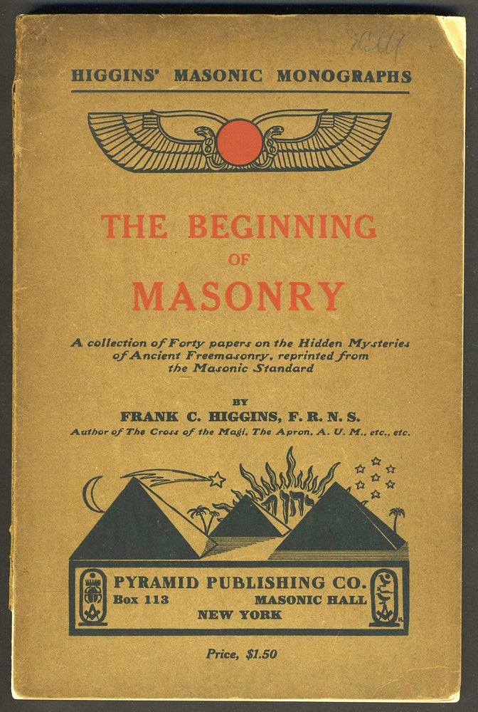 Item #27081 The Beginning of Masonry. A Collection of Forty papers on the Hidden Mysteries of Ancient Freemasonry, reprinted from the Masonic Standard. Frank C. Higgins.