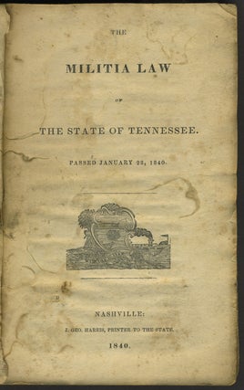Item #27301 The Militia Law of the State of Tennessee. Passed January 28, 1840. Tennessee