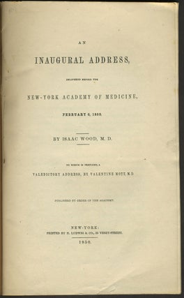 An Inaugural Address, delivered before the New-York Academy of Medicine, February 6, 1850. to which is prefixed a Valedictory Address, by Valentine Mott M.D.