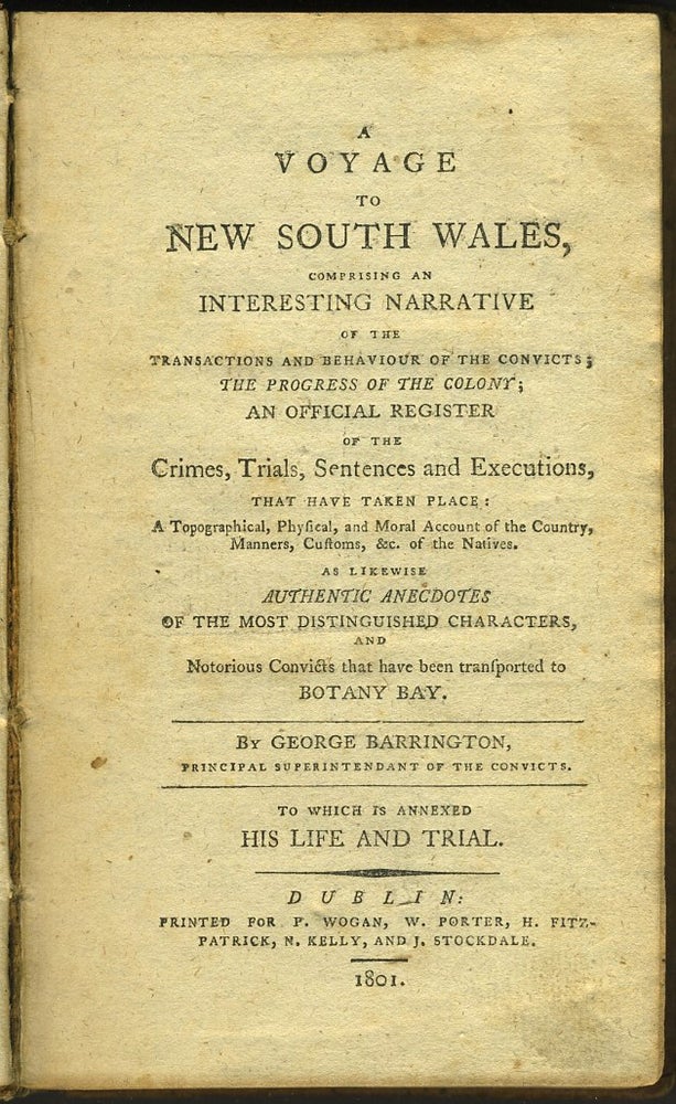 Item #27884 A Voyage to New South Wales, comprising an Interesting Narrative of the Transactions and Behaviour of the Convicts; the Progress of the Colony; An Official Register of the Crimes, Trials, Sentences and Executions, that have taken place: A Topographical, Physical, and Moral Account of the Country, Manners, Customs, & c. of the Natives... to Which is Annexed His Life and Trial. George Barrington.