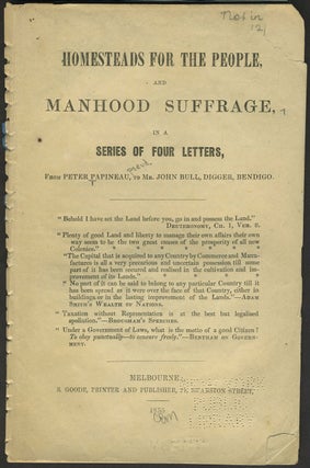 Homesteads for the People & Manhood Suffrage in a series of few letters from Peter Papeneau to Mr John Bull, Digger, Bendigo.