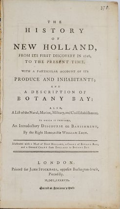 The History of New Holland, from Its First Discovery in 1616, to the Present Time. [FIRST & SECOND EDITION.] With a Particular Account of Its Produce and Inhabitants; and a Description of Botany Bay:...to which is prefixed, an Introductory Discourse on Banishment, by the Right Honourable William Eden.